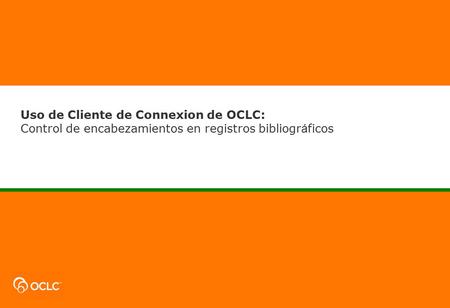 Uso de Cliente de Connexion de OCLC: Control de encabezamientos en registros bibliogr á ficos.