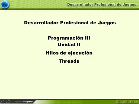Desarrollador Profesional de Juegos Programación III Unidad II Hilos de ejecución Threads.