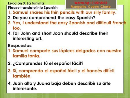 Lección 3: La familia Please translate into Spanish: 1.Samuel shares his thin pencils with our silly family. 2.Do you comprehend the easy Spanish? 3.Yes,