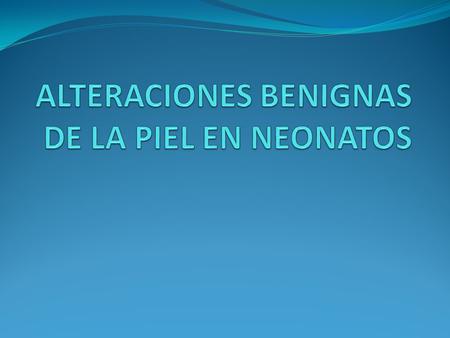 ALTERACIONES BENIGNAS DE LA PIEL EN NEONATOS