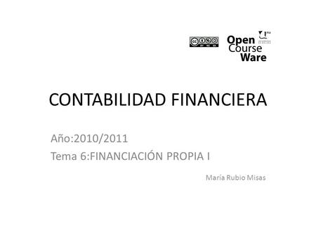 CONTABILIDAD FINANCIERA Año:2010/2011 Tema 6:FINANCIACIÓN PROPIA I María Rubio Misas.