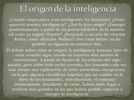 ¿Cuándo empezamos a ser inteligentes los humanos? ¿Cómo apareció nuestra inteligencia? ¿Qué la hizo surgir? ¿Emergió paulatinamente a partir de las potencialidades.