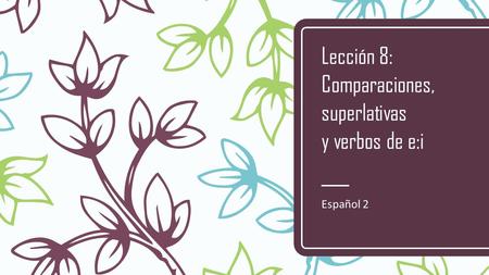 Lección 8: Comparaciones, superlativas y verbos de e:i