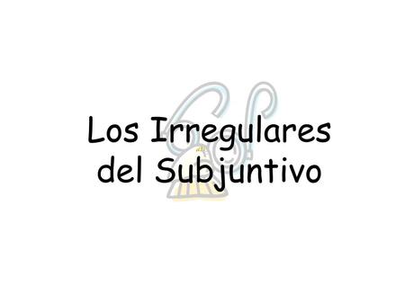 Los Irregulares del Subjuntivo Éstos son los Verbos Irregulares en el Subjuntivo porque No hay “o” en el “yo”