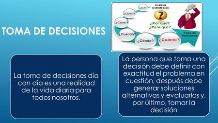 Toma de decisiones La toma de decisiones día con día es una realidad de la vida diaria para todos nosotros. La persona que toma una decisión debe definir.