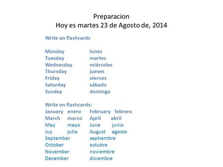 Preparacion Hoy es martes 23 de Agosto de, 2014 Write on flashcards Mondaylunes Tuesdaymartes Wednesdaymiércoles Thursdayjueves Fridayviernes Saturdaysábado.