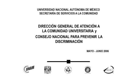 UNIVERSIDAD NACIONAL AUTÓNOMA DE MÉXICO SECRETARÍA DE SERVICIOS A LA COMUNIDAD DIRECCIÓN GENERAL DE ATENCIÓN A LA COMUNIDAD UNIVERSITARIA y CONSEJO NACIONAL.