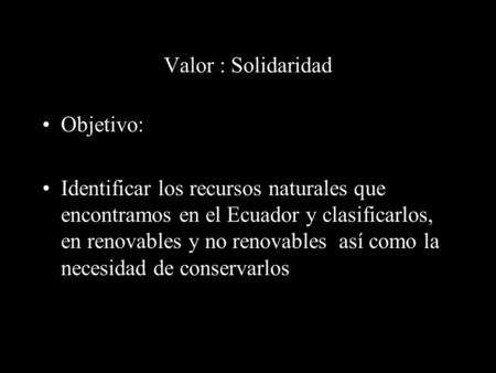Valor : Solidaridad Objetivo: Identificar los recursos naturales que encontramos en el Ecuador y clasificarlos, en renovables y no renovables así como.