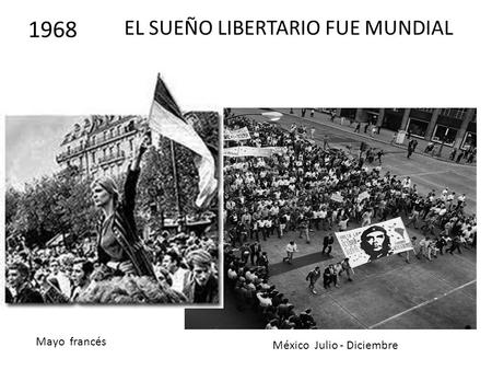 F EL SUEÑO LIBERTARIO FUE MUNDIAL México Julio - Diciembre 1968 Mayo francés.