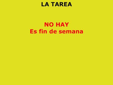 LA TAREA NO HAY Es fin de semana. REPASEMOS LA TAREA viernes el 9 COMPLETE en la hoja fotocopiada “a qué hora” exercise 8 on back of sheet.