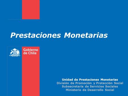 Unidad de Prestaciones Monetarias División de Promoción y Protección Social Subsecretaría de Servicios Sociales Ministerio de Desarrollo Social Prestaciones.
