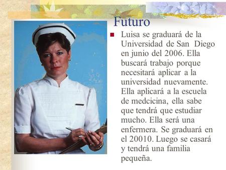 Futuro Luisa se graduará de la Universidad de San Diego en junio del 2006. Ella buscará trabajo porque necesitará aplicar a la universidad nuevamente.