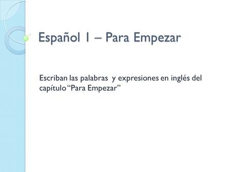 Español 1 – Para Empezar Escriban las palabras y expresiones en inglés del capítulo “Para Empezar”
