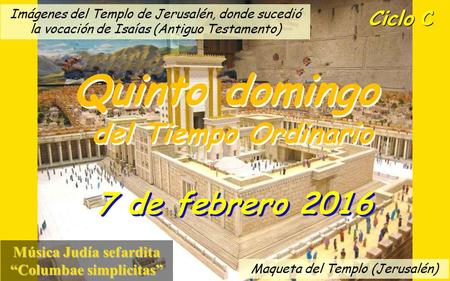 Ciclo C Quinto domingo del Tiempo Ordinario Quinto domingo del Tiempo Ordinario 7 de febrero 2016 Música Judía sefardita “Columbae simplicitas” Imágenes.