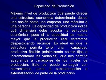 Máximo nivel de producción que puede ofrecer una estructura económica determinada: desde una nación hasta una empresa, una máquina o una persona. La capacidad.