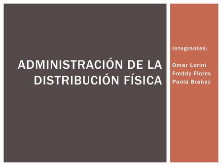 Integrantes: Omar Lorini Freddy Flores Paola Brañez ADMINISTRACIÓN DE LA DISTRIBUCIÓN FÍSICA.