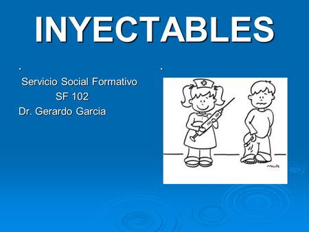 INYECTABLES . . Servicio Social Formativo SF 102 Dr. Gerardo Garcia.