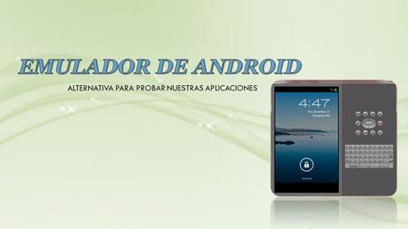 ALTERNATIVA PARA PROBAR NUESTRAS APLICACIONES. un emulador es un software que imita al hardware o a un sistema operativo con el objetivo final de ejecutar.