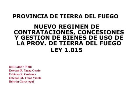 PROVINCIA DE TIERRA DEL FUEGO NUEVO REGIMEN DE CONTRATACIONES, CONCESIONES Y GESTION DE BIENES DE USO DE LA PROV. DE TIERRA DEL FUEGO LEY 1.015 DIRIGIDO.