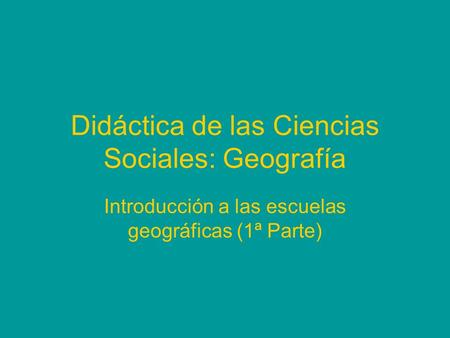Didáctica de las Ciencias Sociales: Geografía Introducción a las escuelas geográficas (1ª Parte)
