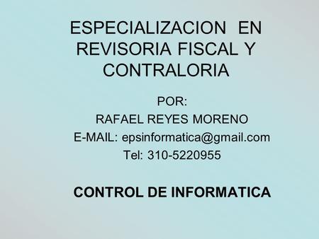 ESPECIALIZACION EN REVISORIA FISCAL Y CONTRALORIA POR: RAFAEL REYES MORENO   Tel: 310-5220955 CONTROL DE INFORMATICA.