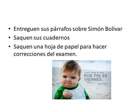 Entreguen sus párrafos sobre Simón Bolívar Saquen sus cuadernos Saquen una hoja de papel para hacer correcciones del examen.
