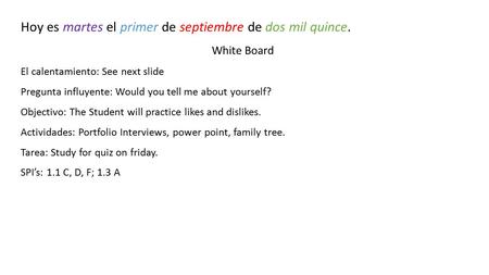 Hoy es martes el primer de septiembre de dos mil quince. White Board El calentamiento: See next slide Pregunta influyente: Would you tell me about yourself?