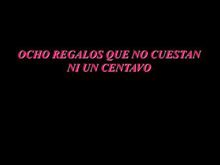 OCHO REGALOS QUE NO CUESTAN NI UN CENTAVO 1.- El regalo de Escuchar. Pero realmente escuchar, sin interrumpir, bostezar, o criticar. Sólo escuchar.-