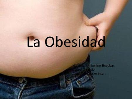 La Obesidad Nombre: kimberline Escobar Curso: 2 medio Asignatura: taller inter.