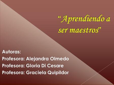 Autoras: Profesora: Alejandra Olmedo Profesora: Gloria Di Cesare Profesora: Graciela Quipildor.