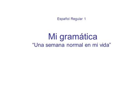 Español Regular 1 Mi gramática “Una semana normal en mi vida”