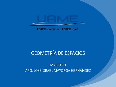 GEOMETRÍA DE ESPACIOS MAESTRO ARQ. JOSÉ ISRAEL MAYORGA HERNÁNDEZ.
