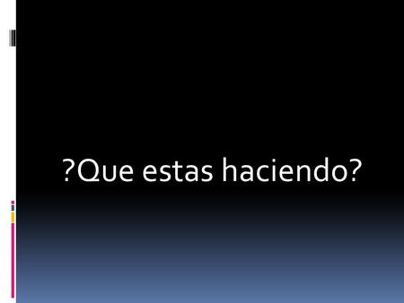 ?Que estas haciendo?.