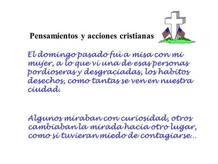 Pensamientos y acciones cristianas El domingo pasado fuì a misa con mi mujer, a lo que vi una de esas personas pordioseras y desgraciadas, los habitos.