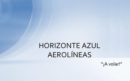“¡A volar!” HORIZONTE AZUL AEROLÍNEAS. ¡La principal aerolínea de vuelos chárter de aventura en los Estados Unidos! Docenas de destinos emocionantes y.