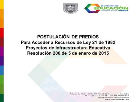 POSTULACIÓN DE PREDIOS Para Acceder a Recursos de Ley 21 de 1982 Proyectos de Infraestructura Educativa Resolución 200 de 5 de enero de 2015.