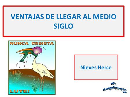 VENTAJAS DE LLEGAR AL MEDIO SIGLO Nieves Herce. PARA LOS QUE SE VAN ACERCANDO, PARA LOS QUE YA ESTAN EN LOS 50 Y PARA LOS QUE LOS HAN PASADO, PERO AUN.