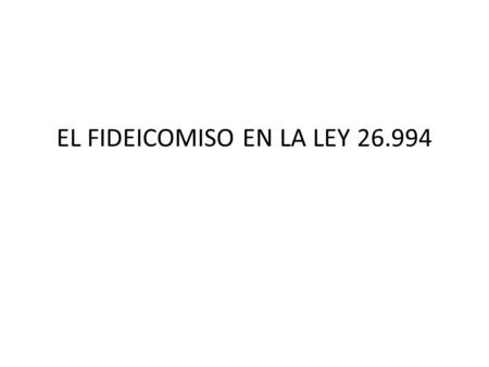 EL FIDEICOMISO EN LA LEY 26.994. DEFINICION. NEGOCIO FIDUCIARIO Y DOMINIO FIDUCIARIO ( ART 1666) OBJETO. UNIVERSALIDADES ( ART 1670) SUJETOS QUE PUEDEN.