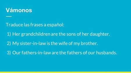 Vámonos Traduce las frases a español: 1) Her grandchildren are the sons of her daughter. 2) My sister-in-law is the wife of my brother. 3) Our fathers-in-law.