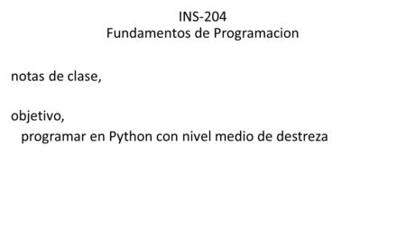 INS-204 Fundamentos de Programacion notas de clase, objetivo, programar en Python con nivel medio de destreza.