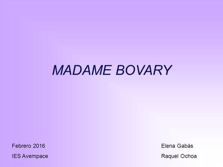 MADAME BOVARY Elena Gabás Raquel Ochoa Febrero 2016 IES Avempace.