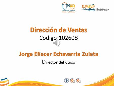 Dirección de Ventas Jorge Eliecer Echavarría Zuleta Dirección de Ventas Codigo:102608 Jorge Eliecer Echavarría Zuleta D irector del Curso.