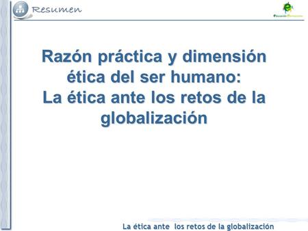 La ética ante los retos de la globalización Razón práctica y dimensión ética del ser humano: La ética ante los retos de la globalización.