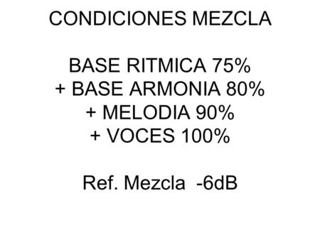 CONDICIONES MEZCLA BASE RITMICA 75% + BASE ARMONIA 80% + MELODIA 90% + VOCES 100% Ref. Mezcla -6dB.