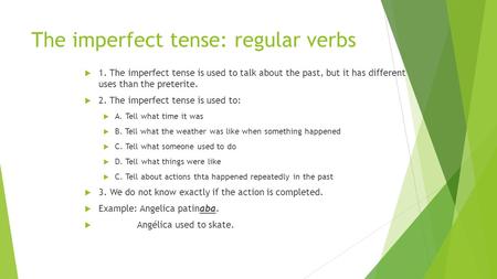 The imperfect tense: regular verbs  1. The imperfect tense is used to talk about the past, but it has different uses than the preterite.  2. The imperfect.