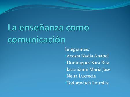 Integrantes: Acosta Nadia Anabel Dominguez Sara Rita Iaconianni Maria Jose Neira Lucrecia Todorovitch Lourdes.