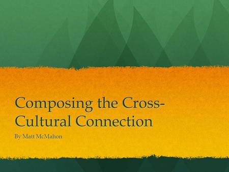 Composing the Cross- Cultural Connection By Matt McMahon.