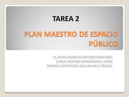 CLAUDIA PATRICIA RIVEROS BRICEÑO JORGE ARTURO HERNANDEZ LOPEZ NORMA CONSTANZA SALAMANCA TEJADA TAREA 2 PLAN MAESTRO DE ESPACIO PÚBLICO.