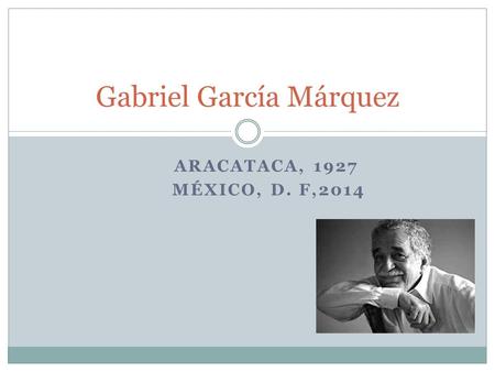 ARACATACA, 1927 MÉXICO, D. F,2014 Gabriel García Márquez.