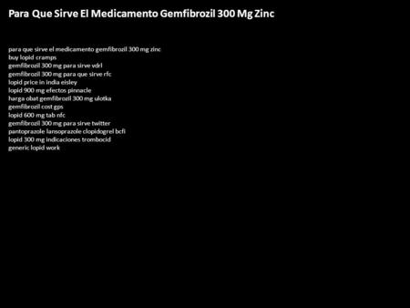 Para Que Sirve El Medicamento Gemfibrozil 300 Mg Zinc para que sirve el medicamento gemfibrozil 300 mg zinc buy lopid cramps gemfibrozil 300 mg para sirve.